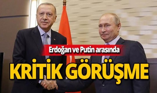 Erdoğan ile Putin Suriye'yi görüştü