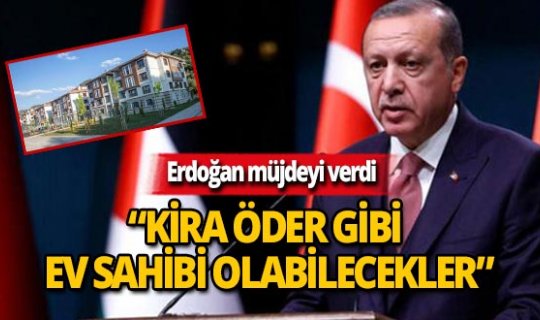Erdoğan konut sahibi olmak isteyenlere müjdeyi verdi
