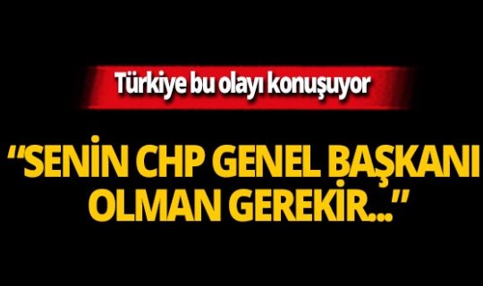Erdoğan, 'Senin CHP Genel Başkanı olman gerekir' dedi mi?