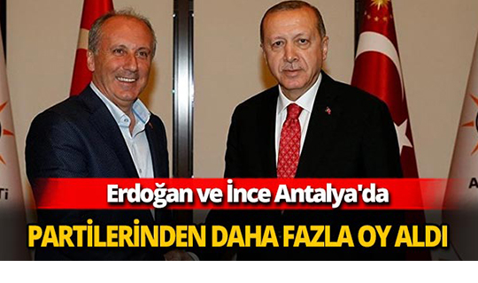 Erdoğan ve İnce Antalya'da partilerinden daha fazla oy aldı