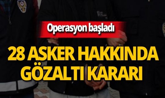 Eş zamanlı operasyon: 28 asker hakkında gözaltı kararı!