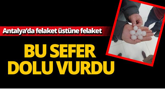 Felaket üstüne felaket. Antalya'yı bu sefer dolu vurdu!