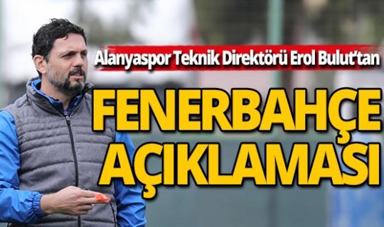 Fenerbahçe'de Alanyaspor Teknik Direktörü Erol Bulut iddiası!