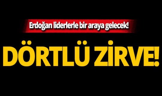 Cumhurbaşkanı Erdoğan ülke liderleri ile Dörtlü Zirve gerçekleştirecek