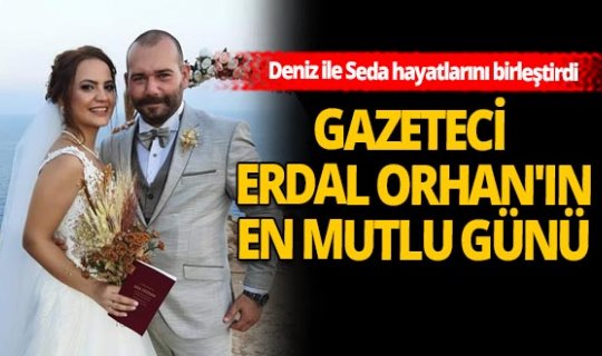 Gazeteci Erdal Orhan'ın en mutlu günü