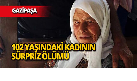 Gazipaşa'da 102 yaşındaki kadının beklenmedik ölümü