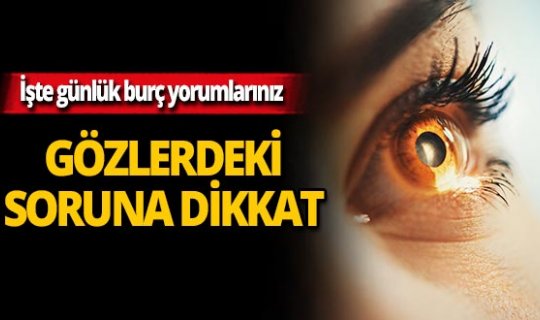 Gözlerinizde sorun olabilir! İşte günlük burç yorumlarınız
