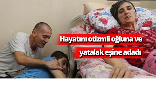Hayatını otizmli oğluna ve yatalak eşine adadı
