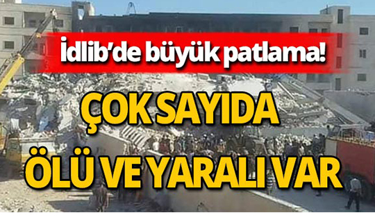 İdlib'de korkunç patlama : Çok sayıda ölü ve yaralı var