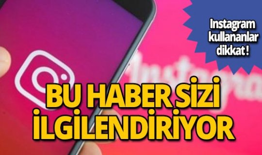 Instagram kullananlar dikkat! Bu haber sizi ilgilendiriyor
