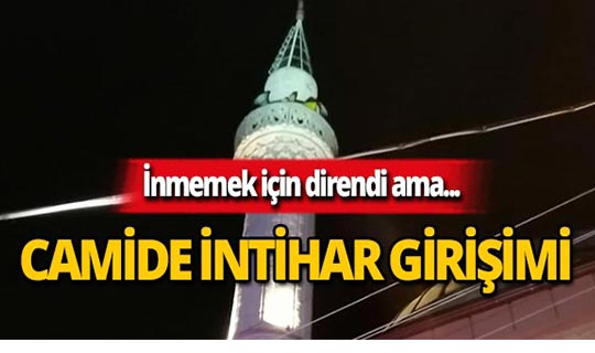 İntihar etmek için çıktığı minarede bayıldı!