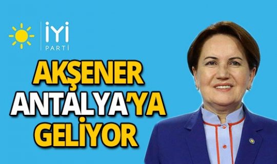 İYİ Parti Genel Başkanı Meral Akşener Antalya'ya geliyor