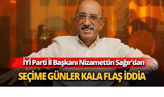 İYİ Parti İl Başkanı Nizamettin Sağır'dan flaş iddia
