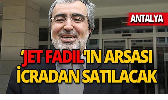 'Jet Fadıl'ın Antalya'daki arsası icradan satılacak