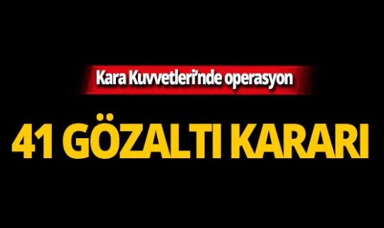 Kara Kuvvetleri'nde FETÖ operasyonu! 41 gözaltı kararı!