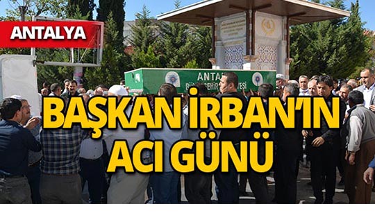 Korkuteli Belediye Başkanı Hasan Ali İrban'ın acı günü!