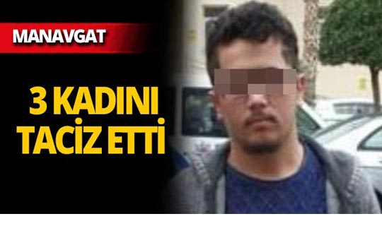Manavgat'ta 3 kadına tacizde bulundu, kıskıvrak yakalandı!