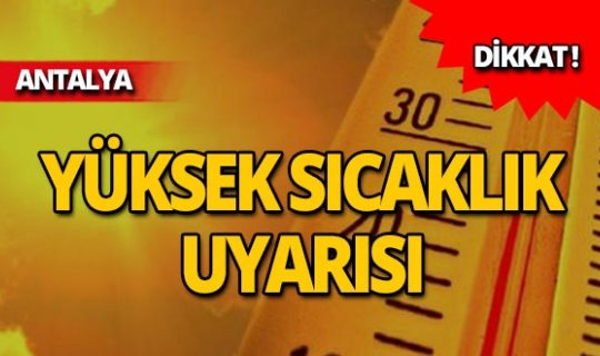 Meteoroloji Antalya'yı uyardı: Sıcaklık artıyor!