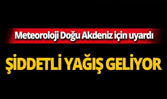 Meteoroloji Doğu Akdeniz için uyardı: Şiddetli yağış geliyor!