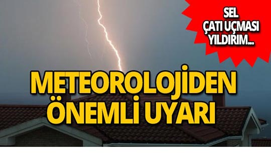 Meteoroloji uyardı: Su baskını, yıldırım, sel...