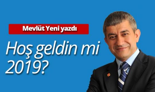 Mevlüt Yeni yazdı: Hoşgeldin mi 2019?