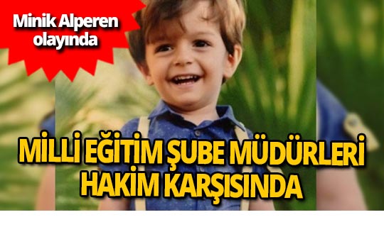Minik Alperen'in ölümünde Milli Eğitim şube müdürleri hakim karşısında