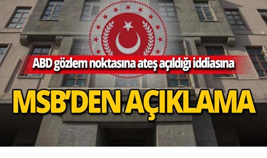 MSB'den ABD gözlem noktasına ateş açıldığı iddialarına yanıt!