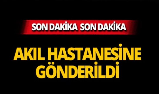 Murat Özdemir serbest bırakıldı, akıl hastanesine gönderildi