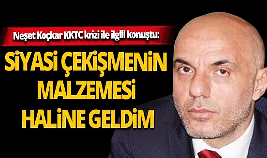 Neşet Koçkar KKTC krizi ile ilgili konuştu; Siyasi çekişmenin malzemesi haline geldim