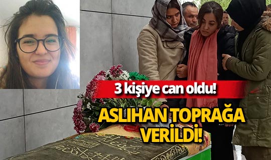 Organlarıyla 3 kişiye umut olan mimar adayı Aslıhan toprağa verildi