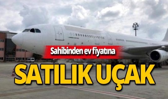 Pazarlık yok takas yok! Ev fiyatına uçak satılıyor
