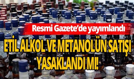 Resmi Gazete'de yayımlandı etil alkol ve metanolün satışı yasaklandı mı!