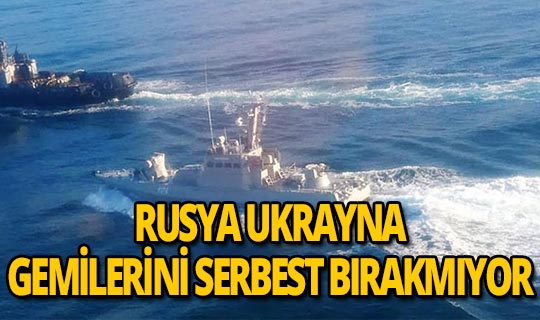 Rusya Batı'nın Ukrayna gemilerini serbest bırakma çağrısına direniyor