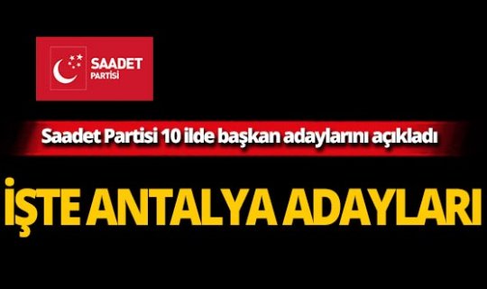 Saadet Partisi 10 ilde başkan adaylarını açıkladı! İşte Antalya adayları!