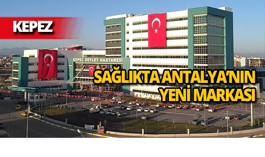 Sağlıkta Antalya'nın yeni markası: Kepez Devlet Hastanesi