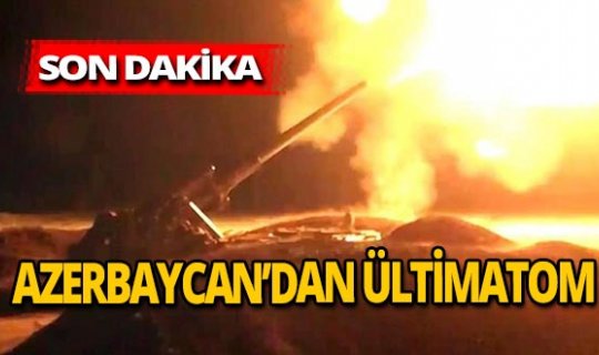 Son dakika! Azerbaycan'dan Ermenistan'a ültimatom!