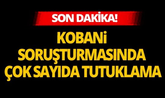 Son dakika: Kobani soruşturmasında çok sayıda tutuklama