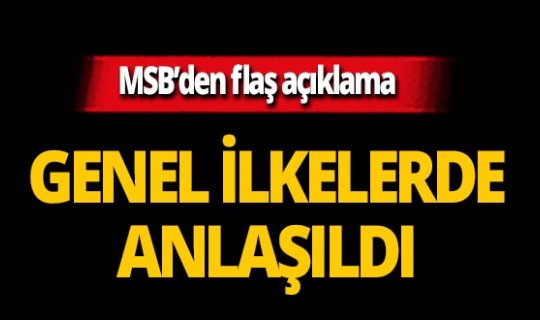 SON DAKİKA! MSB duyurdu: 'Ortak anlayışa varıldı'