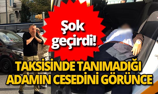 Taksisinde tanımadığı adamı ölü görünce şoka girdi!
