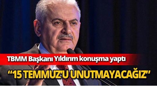 TBMM Başkanı Yıldırım : “ 15 Temmuz’u unutmayacağız, unutturmayacağız.”