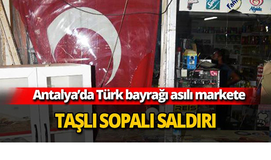 Türk bayrağı asılı markete saldırı