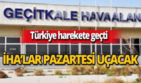 Türkiye harekete geçti! İHA'lar Pazartesi uçacak