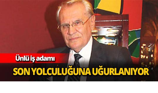 Ünlü iş adamı son yolculuğuna uğurlanıyor