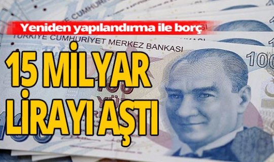 Yeniden yapılandırılan borç tutarı 15 milyar lirayı aştı