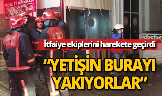 ‘Yetişin burayı yakıyorlar' anonsu itfaiye ekiplerini harekete geçirdi