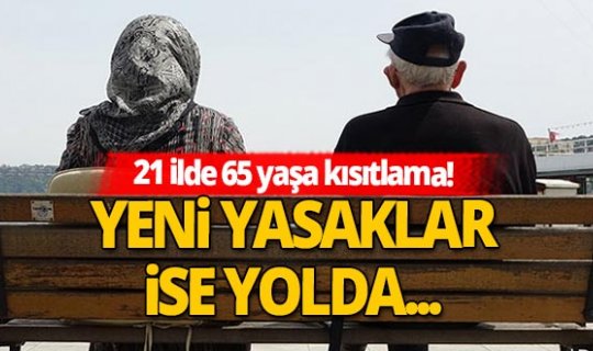 21 ilde 65 yaşa kısıtlama! Yeni yasaklar ise yolda