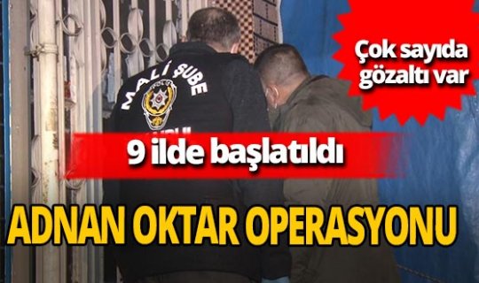 9 ilde Adnan Oktar suç örgütüne operasyon
