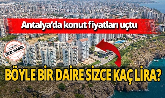 Antalya'da konut fiyatları uçtu! Geri ödemeler milyonları buluyor