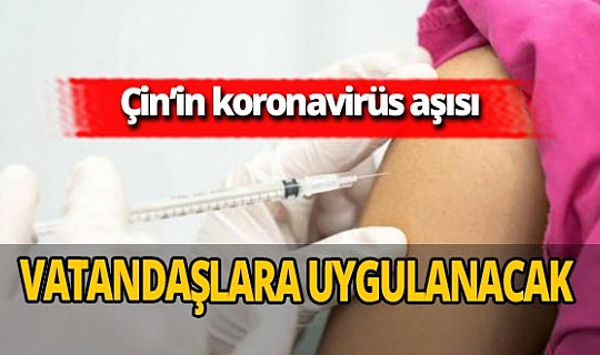 Çin'den gelen koronavirüs aşısı vatandaşlar üzerinde denenecek