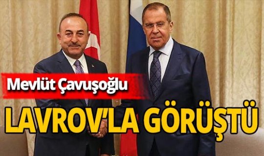 Dışişleri Bakanı Mevlüt Çavuşoğlu Sergey Lavrov’la görüştü